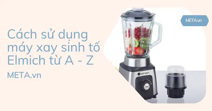 Cách Sử Dụng Máy Xay Sinh Tố Elmich Đúng Cách Từ A Đến Z