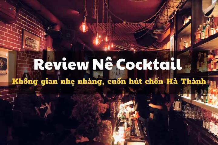 Nê Cocktail Bar Hà Nội: Địa Chỉ, Menu, Giá, Review & Kinh Nghiệm Đến Quán